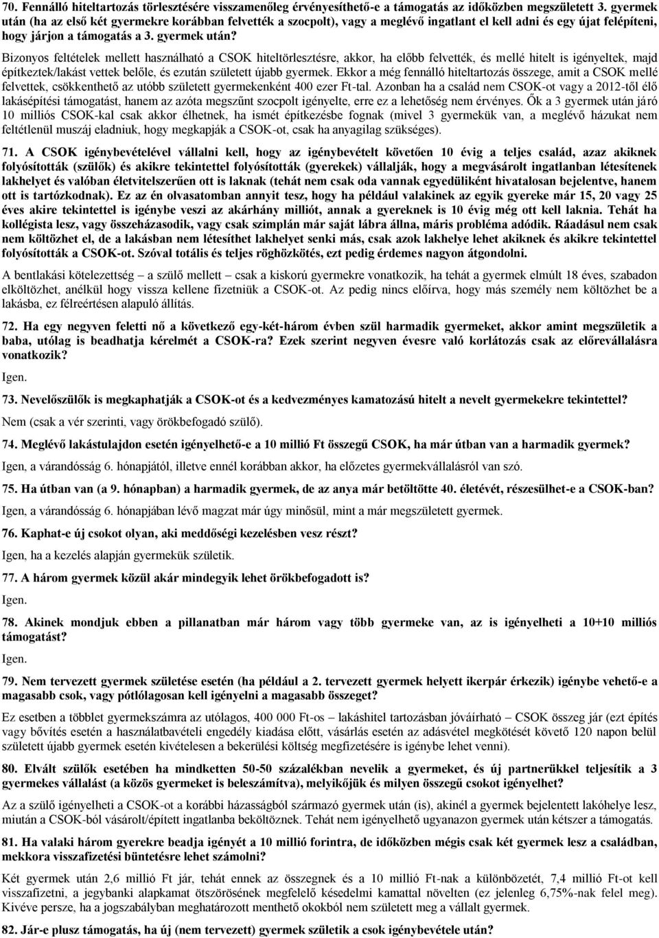 Bizonyos feltételek mellett használható a CSOK hiteltörlesztésre, akkor, ha előbb felvették, és mellé hitelt is igényeltek, majd építkeztek/lakást vettek belőle, és ezután született újabb gyermek.