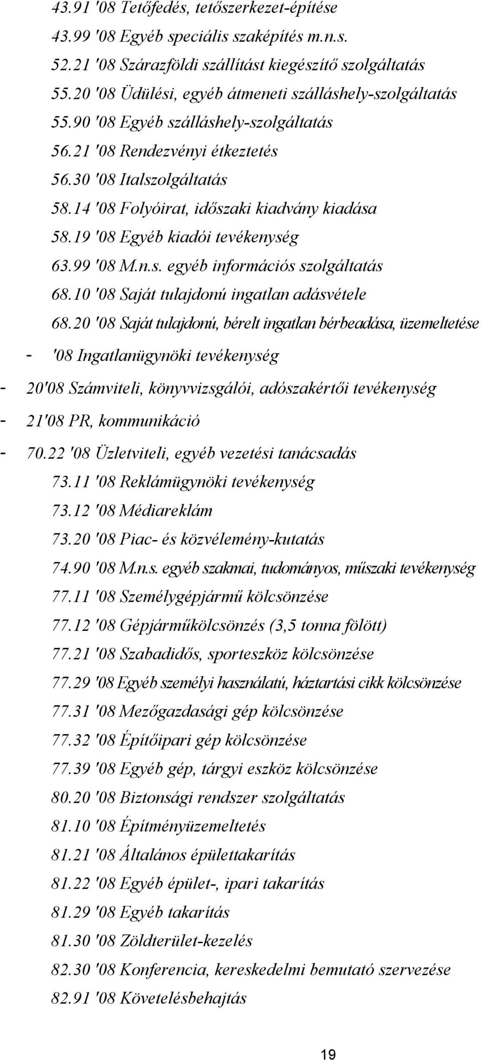 14 '08 Folyóirat, időszaki kiadvány kiadása 58.19 '08 Egyéb kiadói tevékenység 63.99 '08 M.n.s. egyéb információs szolgáltatás 68.10 '08 Saját tulajdonú ingatlan adásvétele 68.