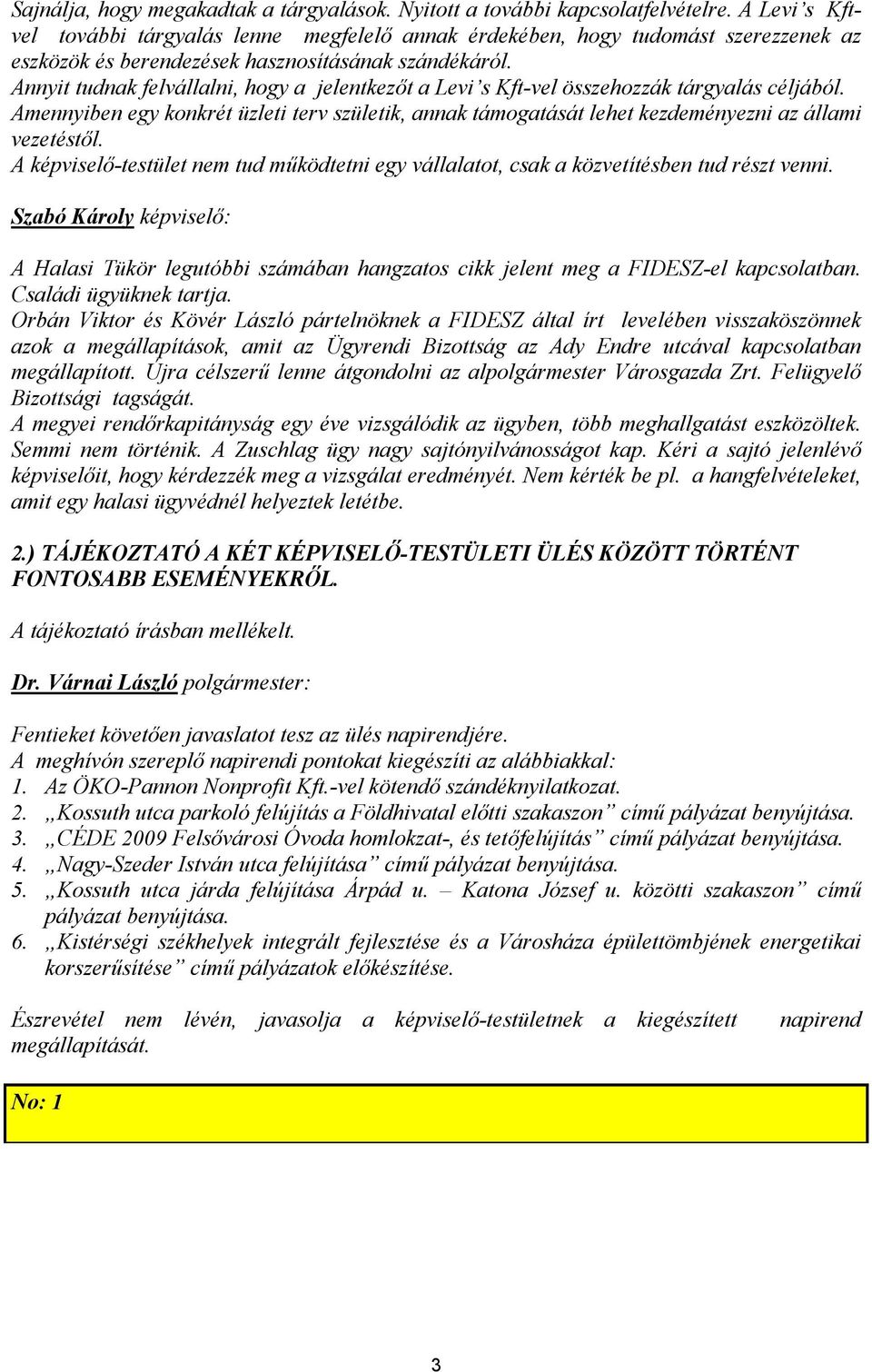 Annyit tudnak felvállalni, hogy a jelentkezőt a Levi s Kft-vel összehozzák tárgyalás céljából. Amennyiben egy konkrét üzleti terv születik, annak támogatását lehet kezdeményezni az állami vezetéstől.