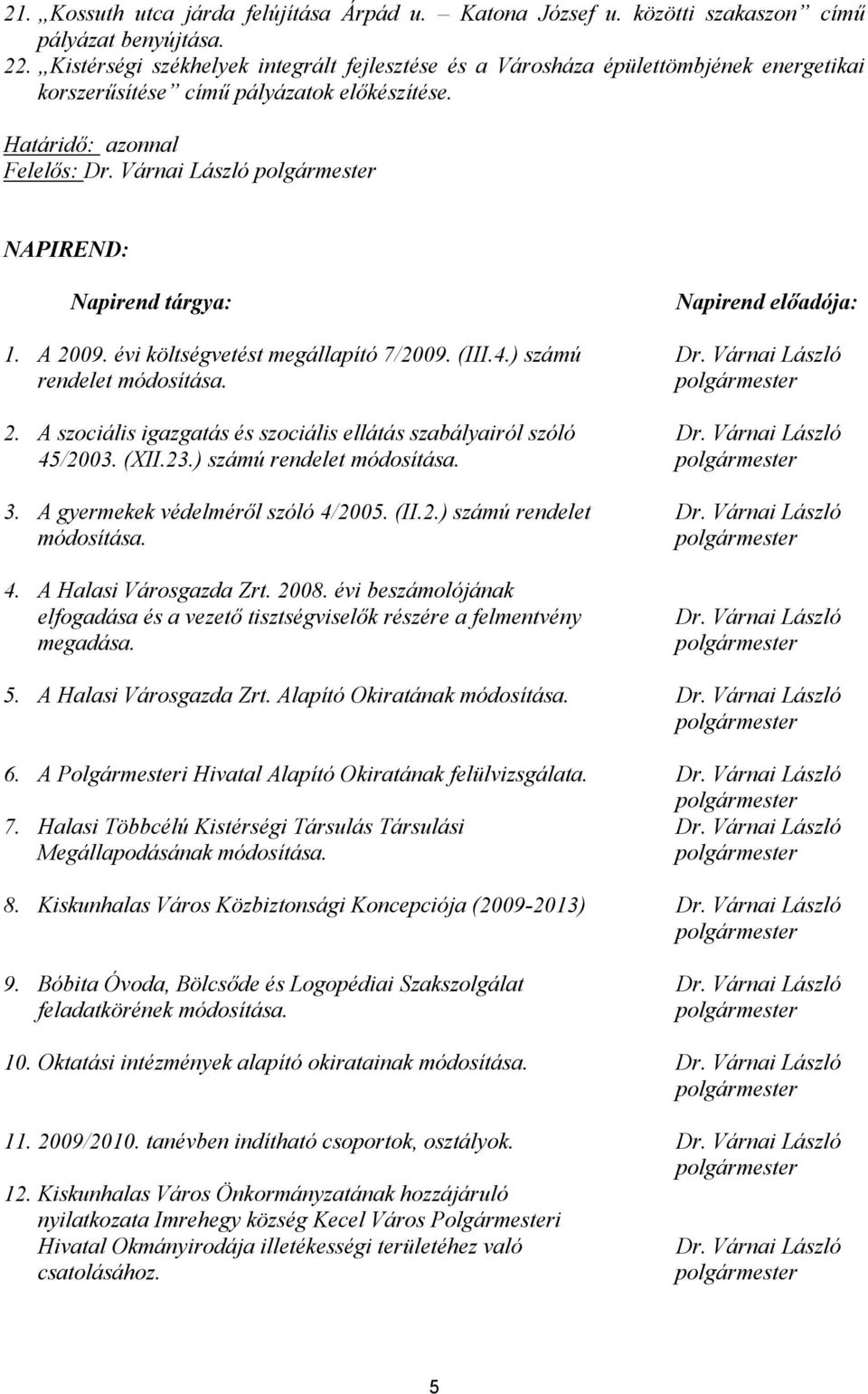 Várnai László polgármester NAPIREND: Napirend tárgya: Napirend előadója: 1. A 2009. évi költségvetést megállapító 7/2009. (III.4.) számú Dr. Várnai László rendelet módosítása. polgármester 2.