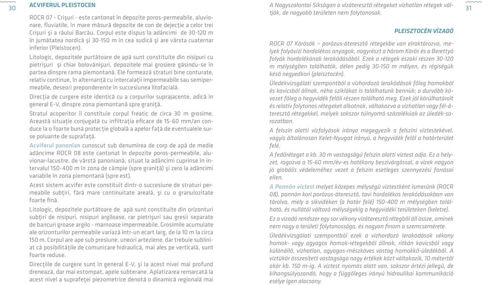 Corpul este dispus la adâncimi de 30-120 m Pleisztocén vízadó în jumătatea nordică şi 30-150 m în cea sudică şi are vârsta cuaternar inferior (Pleistocen).