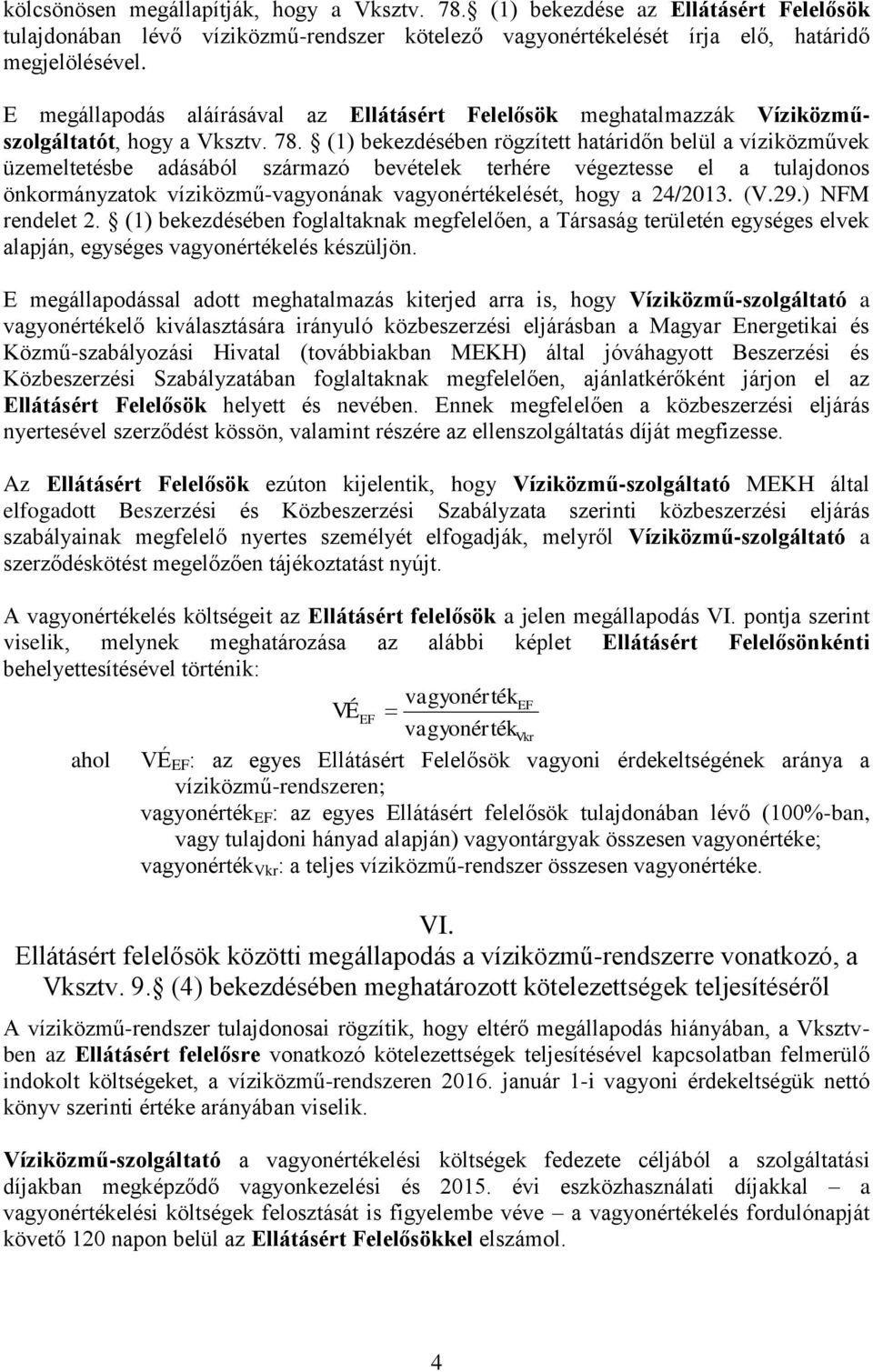 (1) bekezdésében rögzített határidőn belül a víziközművek üzemeltetésbe adásából származó bevételek terhére végeztesse el a tulajdonos önkormányzatok víziközmű-vagyonának vagyonértékelését, hogy a