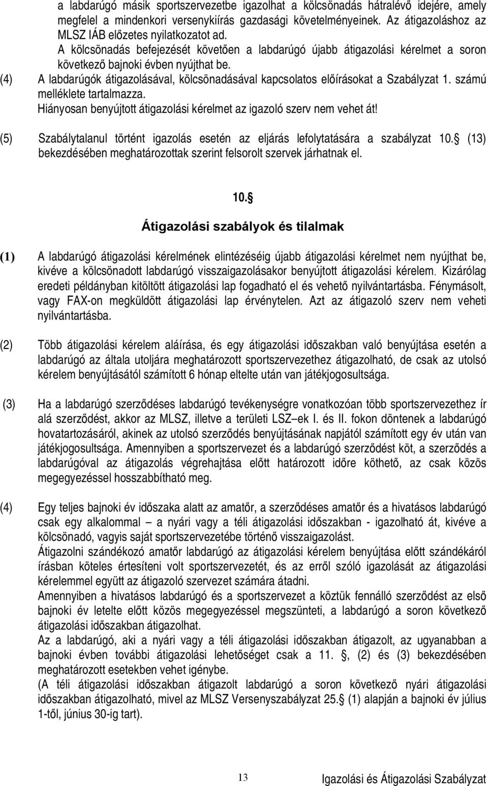 (4) A labdarúgók átigazolásával, kölcsönadásával kapcsolatos el írásokat a Szabályzat 1. számú melléklete tartalmazza. Hiányosan benyújtott átigazolási kérelmet az igazoló szerv nem vehet át!