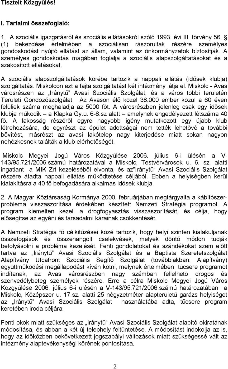 A személyes gondoskodás magában foglalja a szociális alapszolgáltatásokat és a szakosított ellátásokat. A szociális alapszolgáltatások körébe tartozik a nappali ellátás (idősek klubja) szolgáltatás.