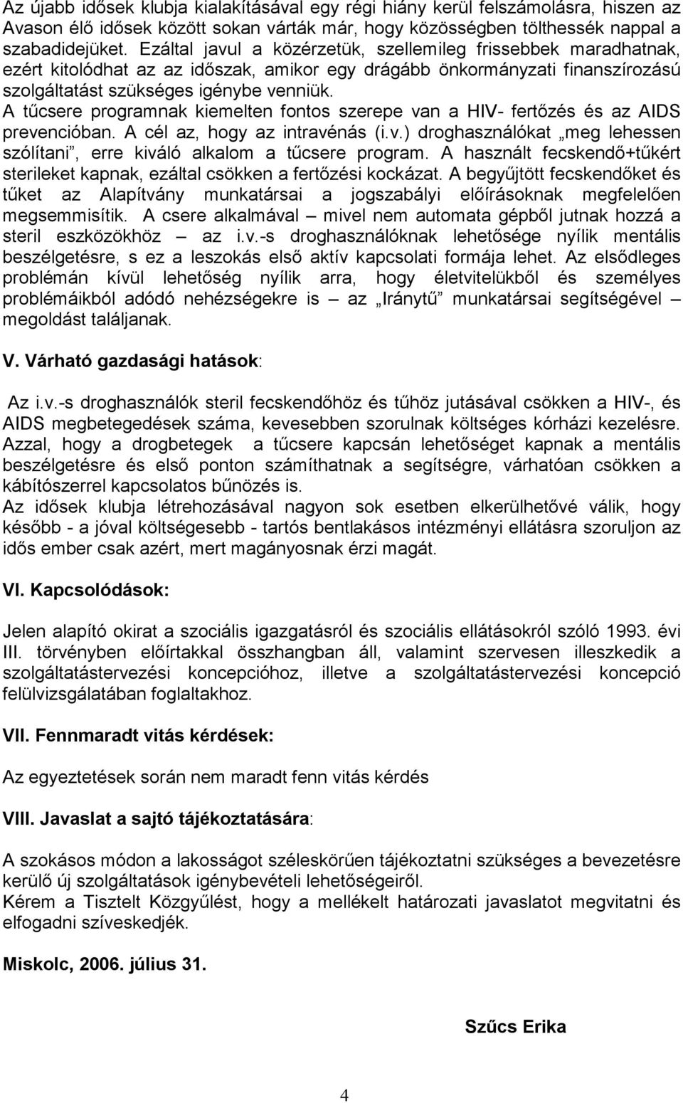 A tűcsere programnak kiemelten fontos szerepe van a HIV- fertőzés és az AIDS prevencióban. A cél az, hogy az intravénás (i.v.) droghasználókat meg lehessen szólítani, erre kiváló alkalom a tűcsere program.