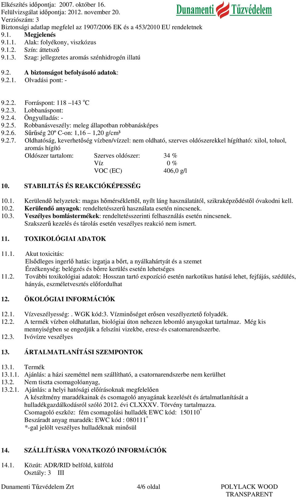 Oldhatóság, keverhetőség vízben/vízzel: nem oldható, szerves oldószerekkel hígítható: xilol, toluol, aromás hígító Oldószer tartalom: Szerves oldószer: 34 % Víz 0 % VOC (EC) 406,0 g/l 10.