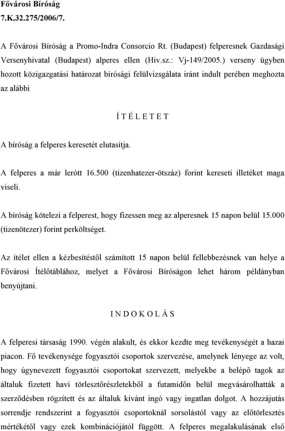 500 (tizenhatezer-ötszáz) forint kereseti illetéket maga viseli. A bíróság kötelezi a felperest, hogy fizessen meg az alperesnek 15 napon belül 15.000 (tizenötezer) forint perköltséget.