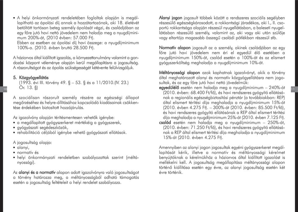 Ebben az esetben az ápolási díj havi összege: a nyugdíjminimum 100%-a. (2010. évben bruttó 28.500 Ft).