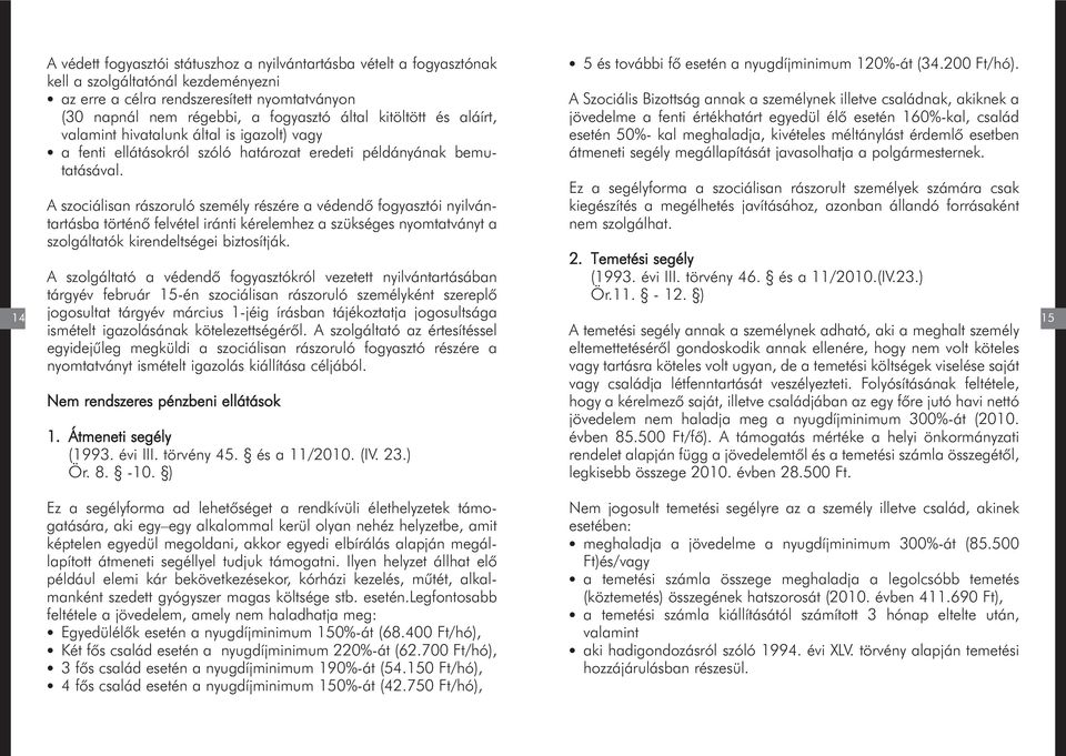 A szociálisan rászoruló személy részére a védendõ fogyasztói nyilvántartásba történõ felvétel iránti kérelemhez a szükséges nyomtatványt a szolgáltatók kirendeltségei biztosítják.