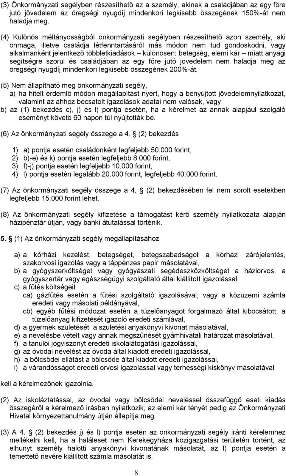 többletkiadások különösen: betegség, elemi kár miatt anyagi segítségre szorul és családjában az egy főre jutó jövedelem nem haladja meg az öregségi nyugdíj mindenkori legkisebb összegének 200%-át.