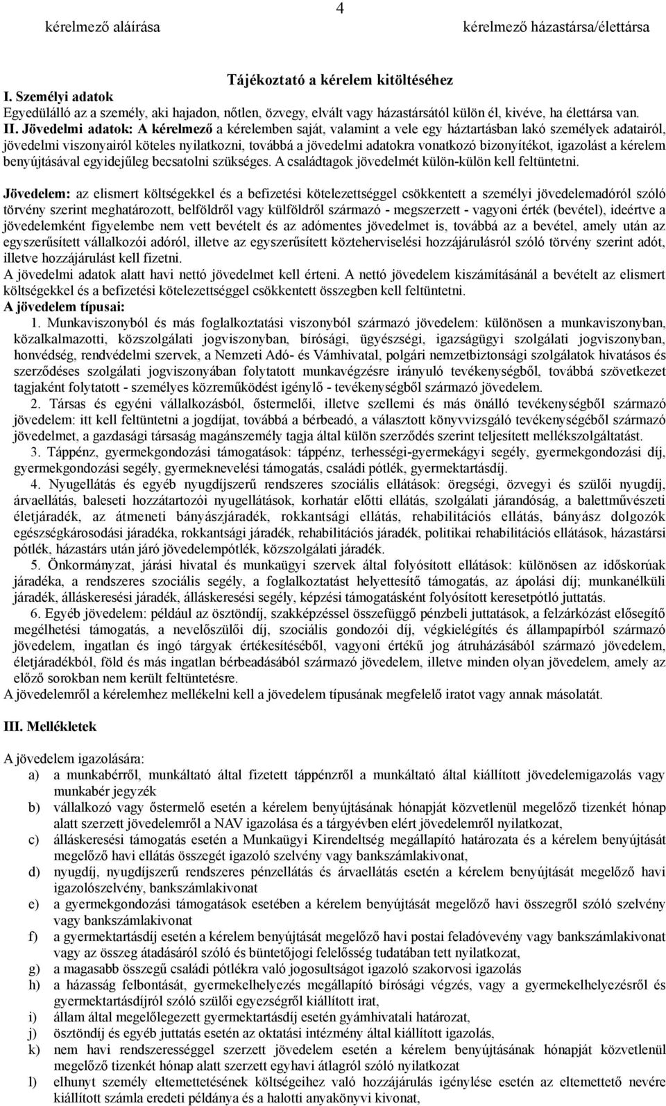 Jövedelmi adatok: A kérelmező a kérelemben saját, valamint a vele egy háztartásban lakó személyek adatairól, jövedelmi viszonyairól köteles nyilatkozni, továbbá a jövedelmi adatokra vonatkozó