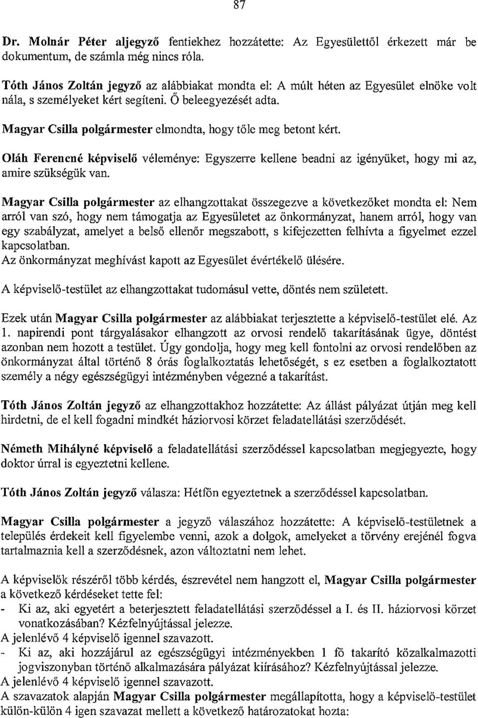 Magyar Csilla polgármester elmondta, hogy tőle meg betont kért. Oláh Ferencné képviselő véleménye: Egyszerre kellene beadni az igényüket, bogy mi az, amire szükségük van.