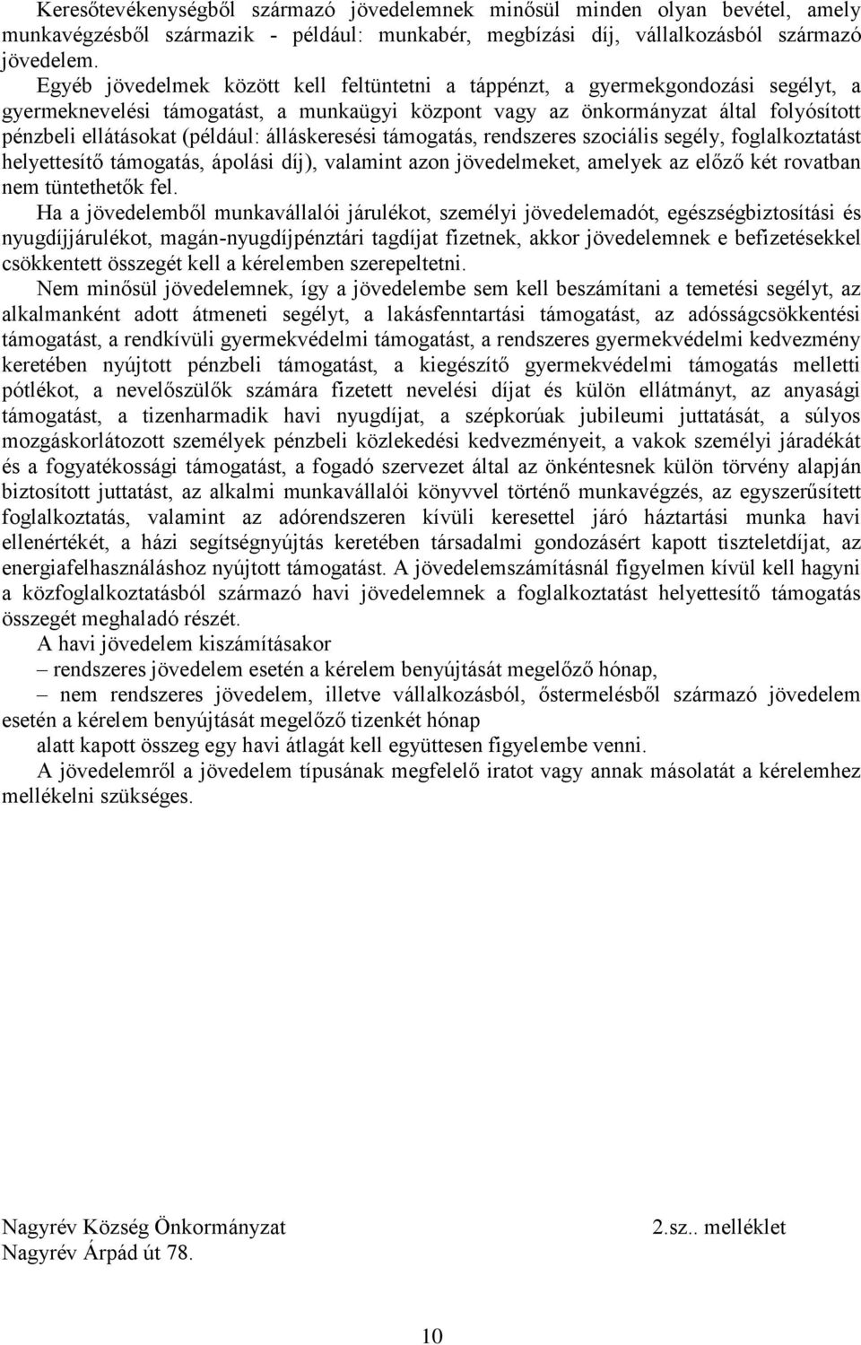 (például: álláskeresési támogatás, rendszeres szociális segély, foglalkoztatást helyettesítő támogatás, ápolási díj), valamint azon jövedelmeket, amelyek az előző két rovatban nem tüntethetők fel.