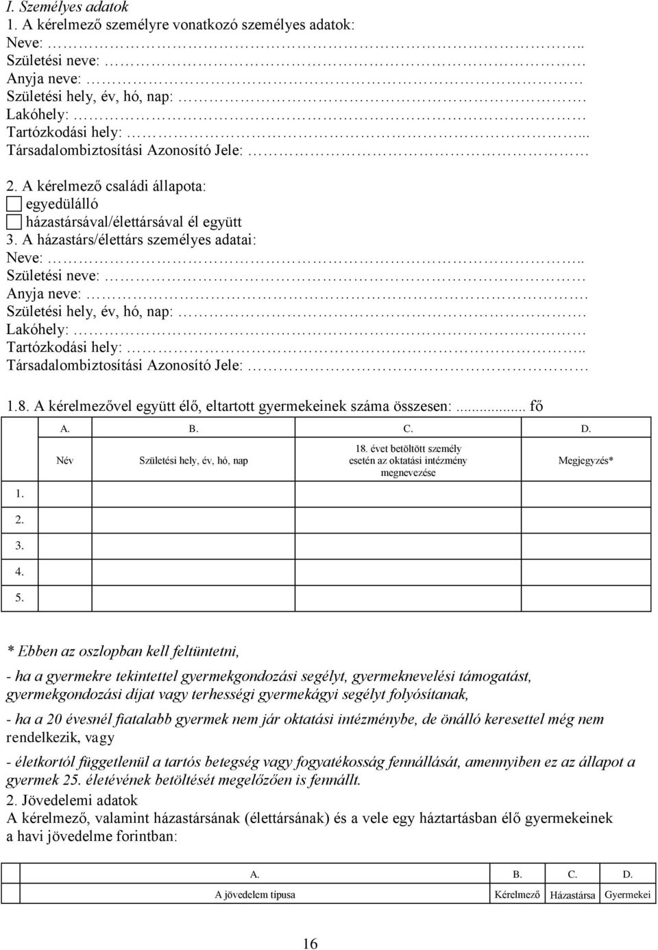 Születési hely, év, hó, nap:. Lakóhely: Tartózkodási hely:.. Társadalombiztosítási Azonosító Jele: 1.8. A kérelmezővel együtt élő, eltartott gyermekeinek száma összesen:... fő 1. 2. 3. 4. 5. A. B. C.