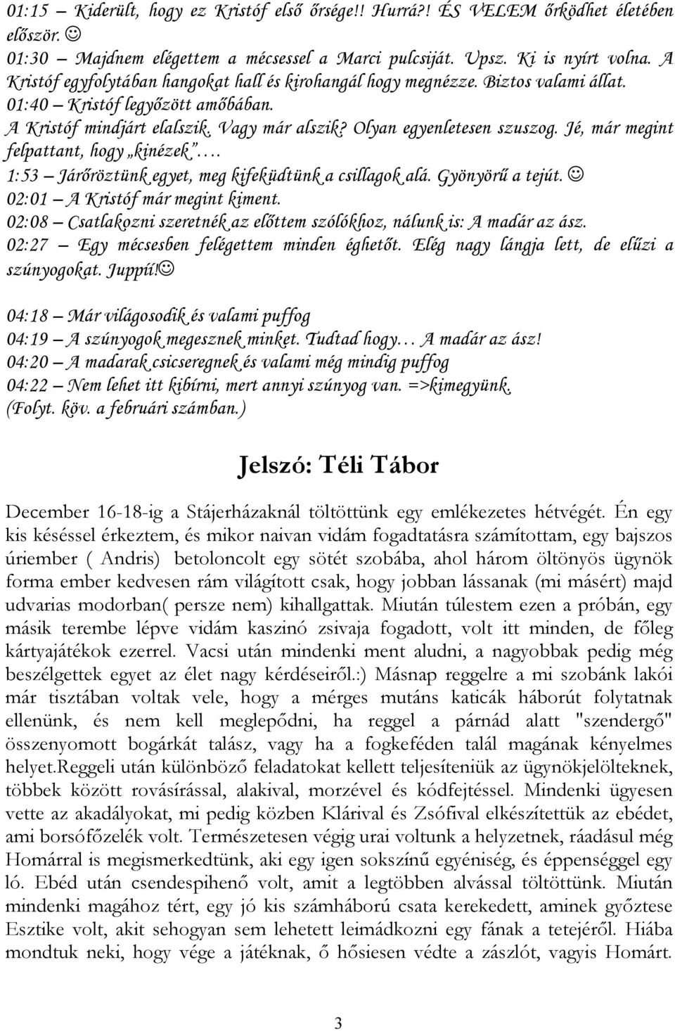 Jé, már megint felpattant, hogy kinézek. 1:53 Járőröztünk egyet, meg kifeküdtünk a csillagok alá. Gyönyörű a tejút. 02:01 A Kristóf már megint kiment.