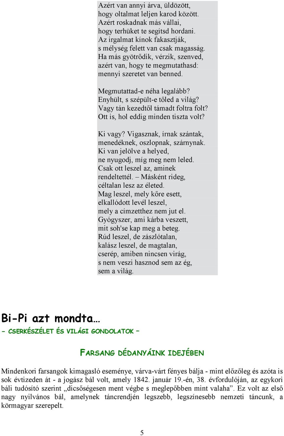 Ott is, hol eddig minden tiszta volt? Ki vagy? Vigasznak, írnak szántak, menedéknek, oszlopnak, szárnynak. Ki van jelölve a helyed, ne nyugodj, míg meg nem leled.