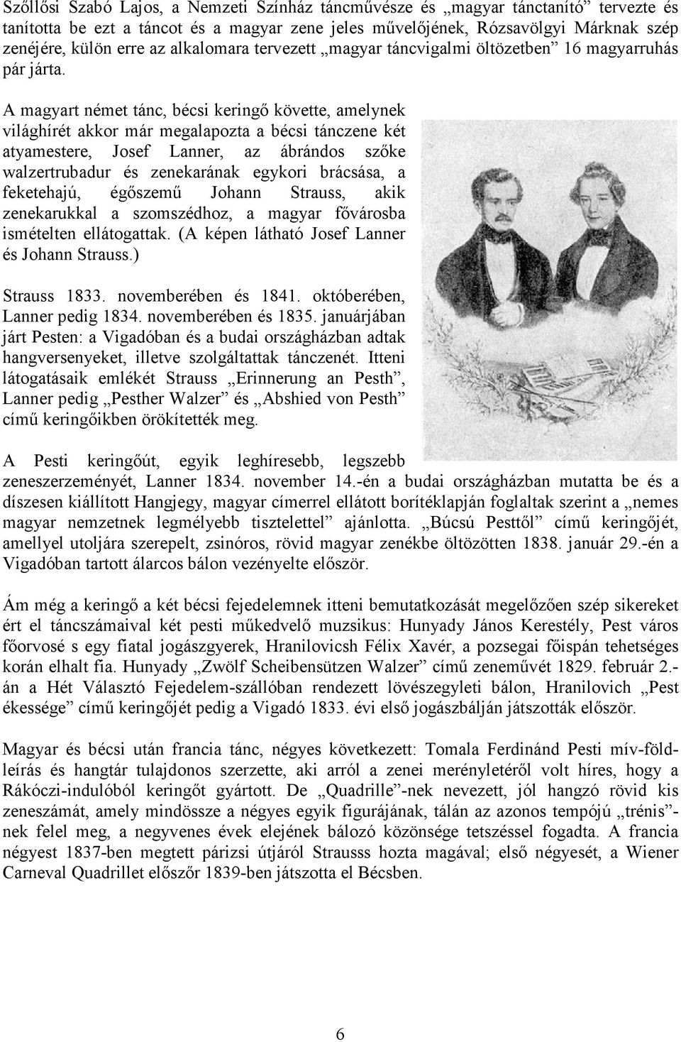 A magyart német tánc, bécsi keringő követte, amelynek világhírét akkor már megalapozta a bécsi tánczene két atyamestere, Josef Lanner, az ábrándos szőke walzertrubadur és zenekarának egykori