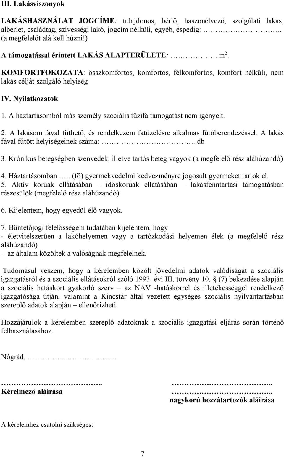 A háztartásomból más személy szociális tűzifa támogatást nem igényelt. 2. A lakásom fával fűthető, és rendelkezem fatüzelésre alkalmas fűtőberendezéssel. A lakás fával fűtött helyiségeinek száma:.