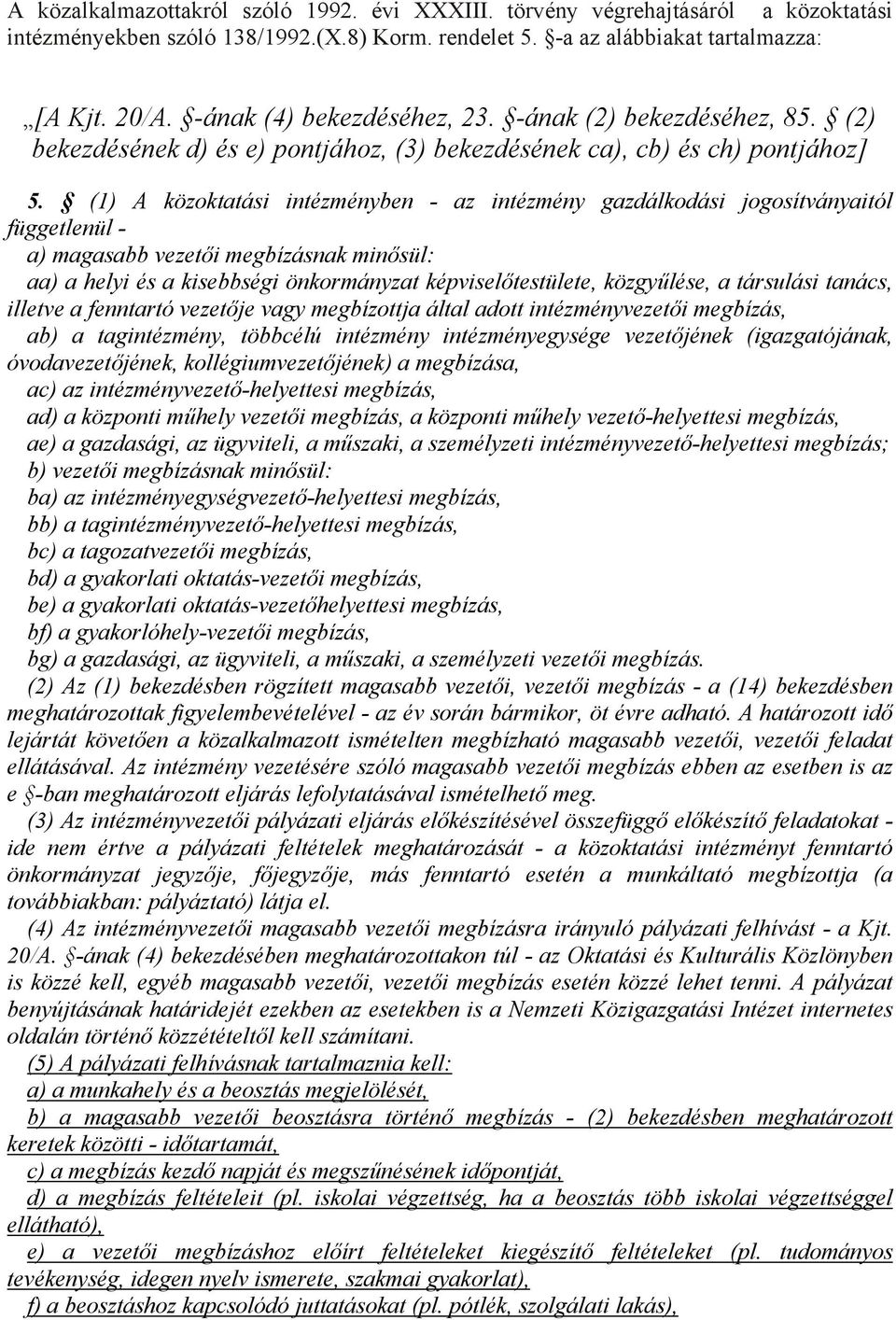 (1) A közoktatási intézményben - az intézmény gazdálkodási jogosítványaitól függetlenül - a) magasabb vezetői megbízásnak minősül: aa) a helyi és a kisebbségi önkormányzat képviselőtestülete,