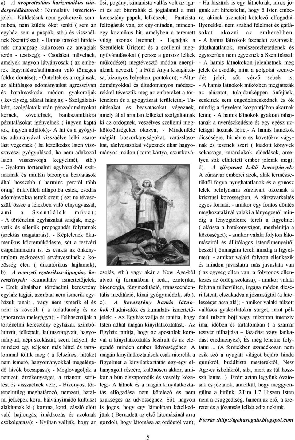 tömeges földre döntése); - Önteltek és arrogánsak, az állítólagos adományaikat agresszívan és hatalmaskodó módon gyakorolják ( kevélység, alázat hiánya); - Szolgálataikért, szolgálataik után