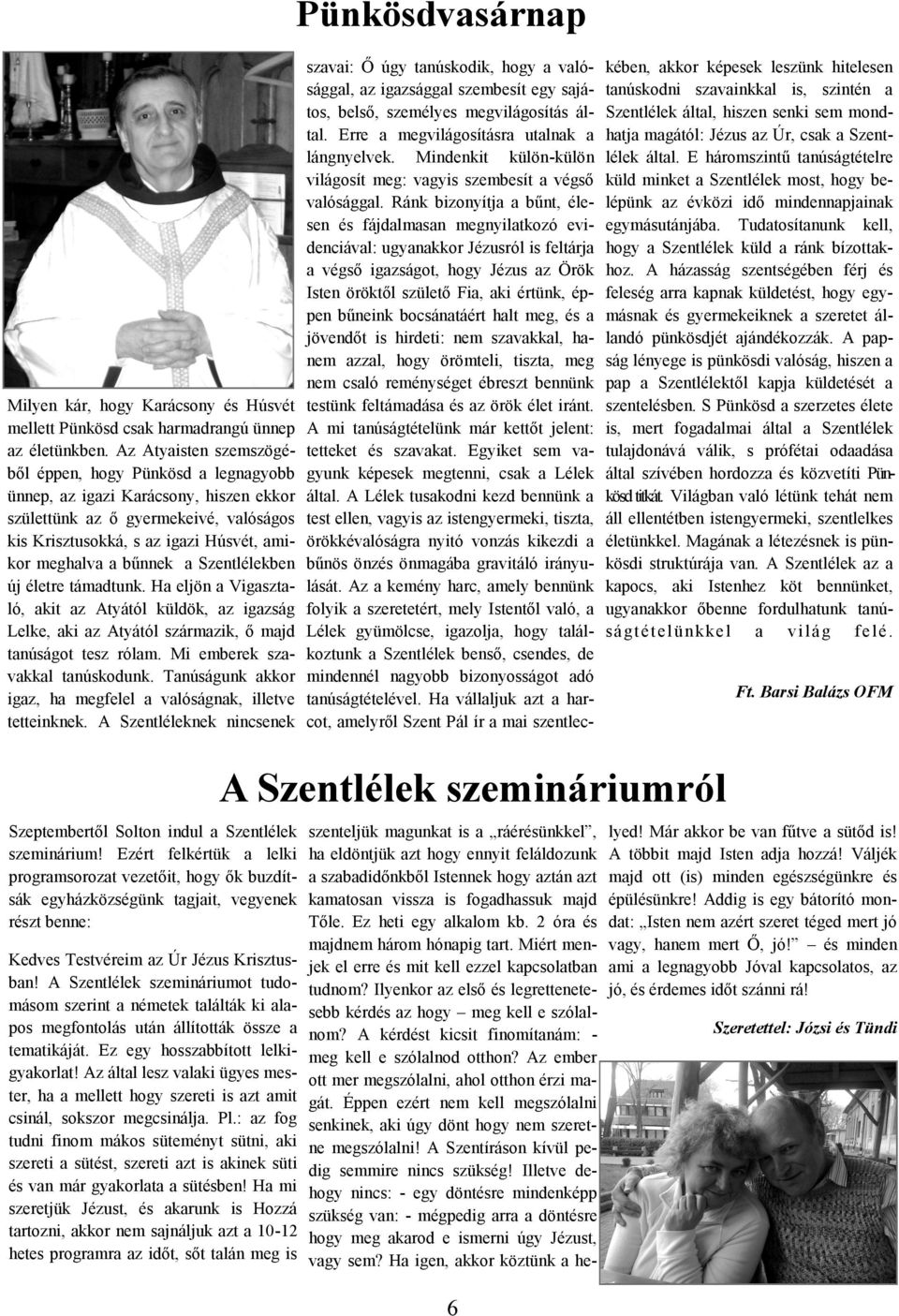 a Szentlélekben új életre támadtunk. Ha eljön a Vigasztaló, akit az Atyától küldök, az igazság Lelke, aki az Atyától származik, ő majd tanúságot tesz rólam. Mi emberek szavakkal tanúskodunk.