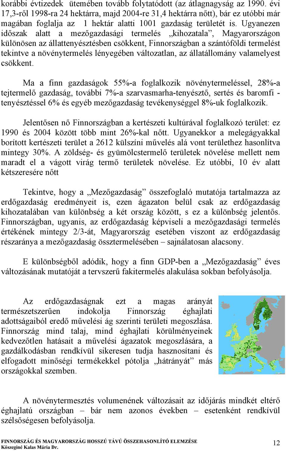 Ugyanezen időszak alatt a mezőgazdasági termelés kihozatala, Magyarországon különösen az állattenyésztésben csökkent, Finnországban a szántóföldi termelést tekintve a növénytermelés lényegében