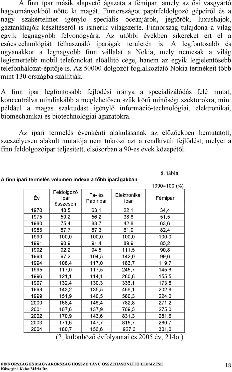 Finnország tulajdona a világ egyik legnagyobb felvonógyára. Az utóbbi években sikereket ért el a csúcstechnológiát felhasználó iparágak területén is.