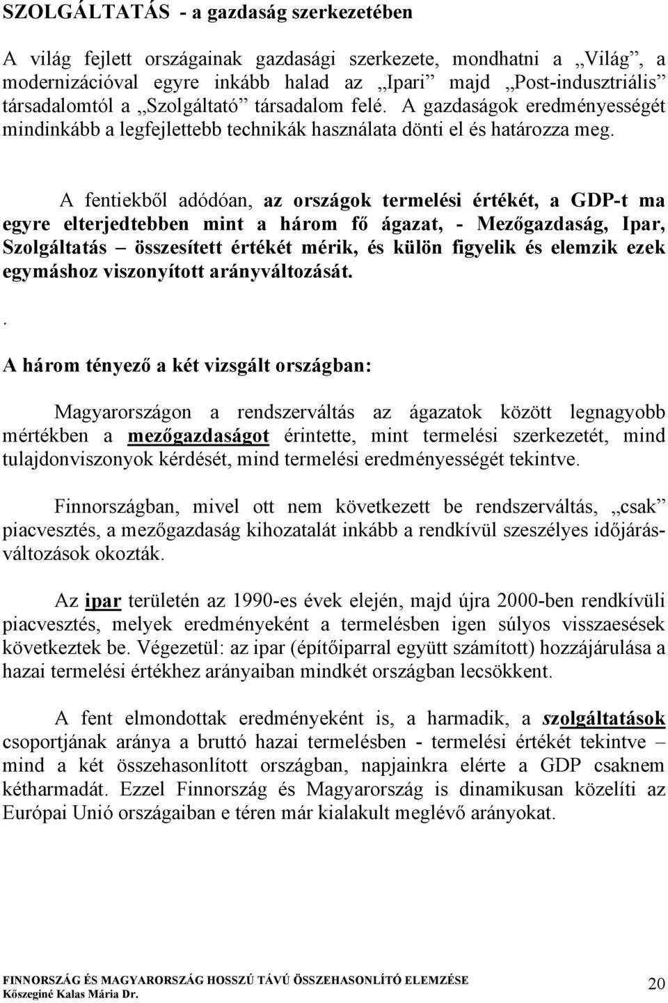 A fentiekből adódóan, az országok termelési értékét, a GDP-t ma egyre elterjedtebben mint a három fő ágazat, - Mezőgazdaság, Ipar, Szolgáltatás összesített értékét mérik, és külön figyelik és elemzik