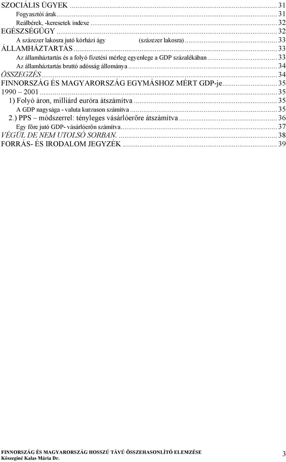 .. 34 FINNORSZÁG ÉS MAGYARORSZÁG EGYMÁSHOZ MÉRT GDP-je... 35 1990 2001... 35 1) Folyó áron, milliárd euróra átszámítva... 35 A GDP nagysága - valuta kurzuson számítva.