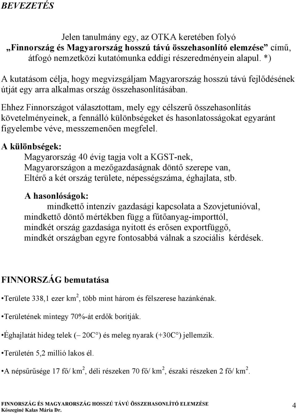 Ehhez Finnországot választottam, mely egy célszerű összehasonlítás követelményeinek, a fennálló különbségeket és hasonlatosságokat egyaránt figyelembe véve, messzemenően megfelel.