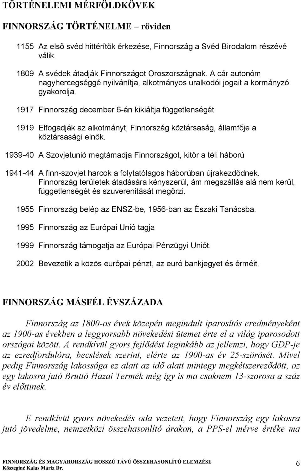 1917 Finnország december 6-án kikiáltja függetlenségét 1919 Elfogadják az alkotmányt, Finnország köztársaság, államfője a köztársasági elnök.