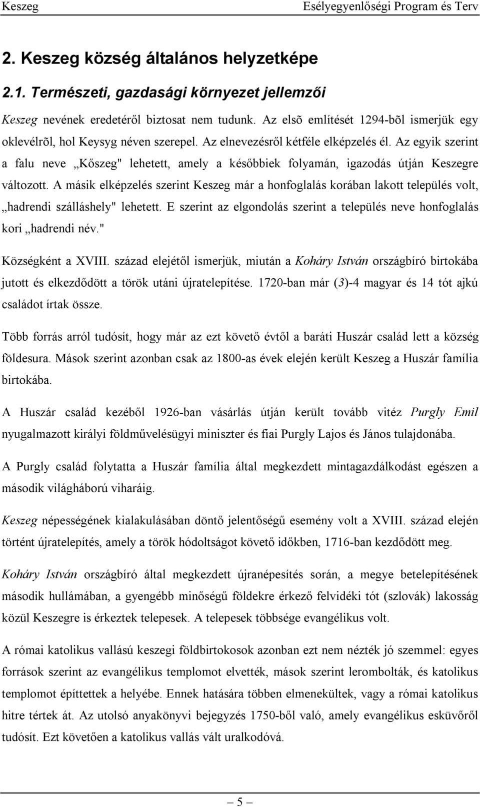 Az egyik szerint a falu neve Kőszeg" lehetett, amely a későbbiek folyamán, igazodás útján Keszegre változott.
