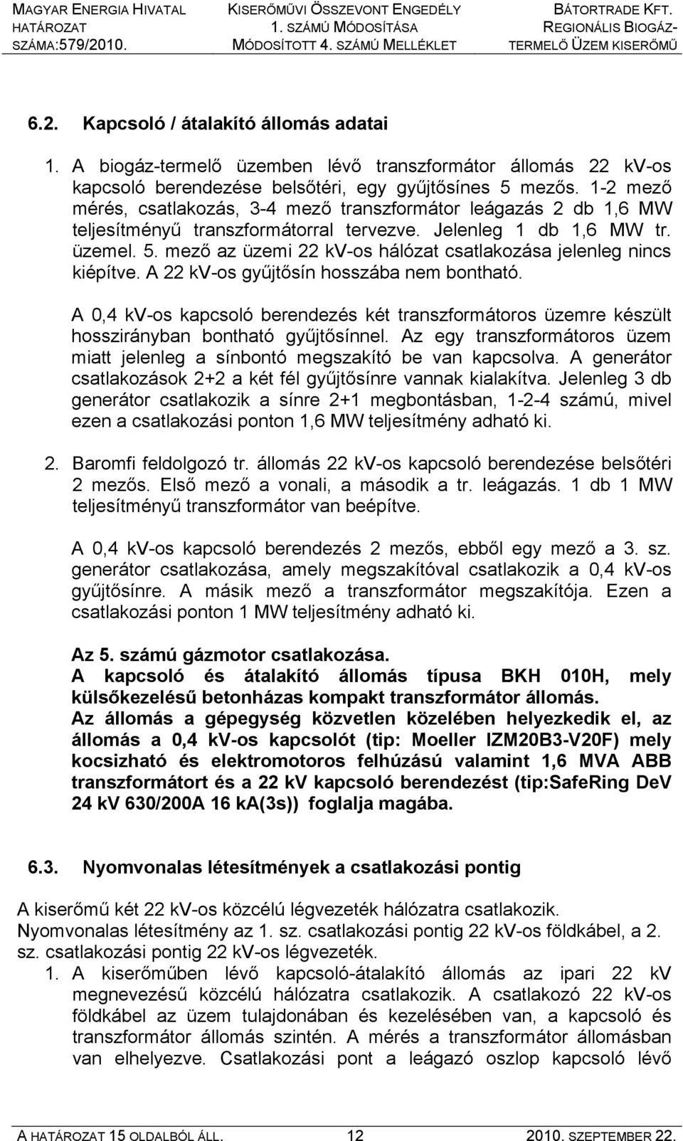 1-2 mező mérés, csatlakozás, 3-4 mező transzformátor leágazás 2 db 1,6 MW teljesítményű transzformátorral tervezve. Jelenleg 1 db 1,6 MW tr. üzemel. 5.