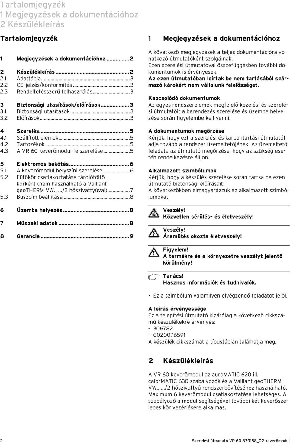 ..5 5 Elektromos bekötés...6 5.1 A keverőmodul helyszíni szerelése...6 5.2 Fűtőkör csatlakoztatása tárolótöltő körként (nem használható a Vaillant geotherm VW...../2 hőszivattyúval)...7 5.