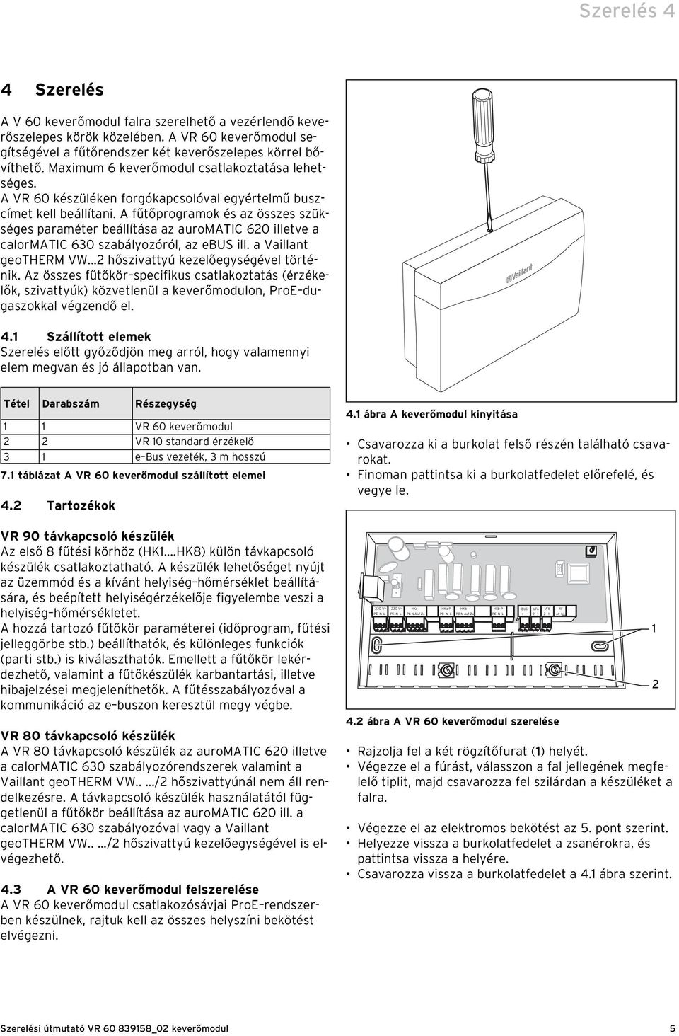 A fűtőprogramok és az összes szükséges paraméter beállítása az auromatic 620 illetve a calormatic 630 szabályozóról, az ebus ill. a Vaillant geotherm VW...2 hőszivattyú kezelőegységével történik.