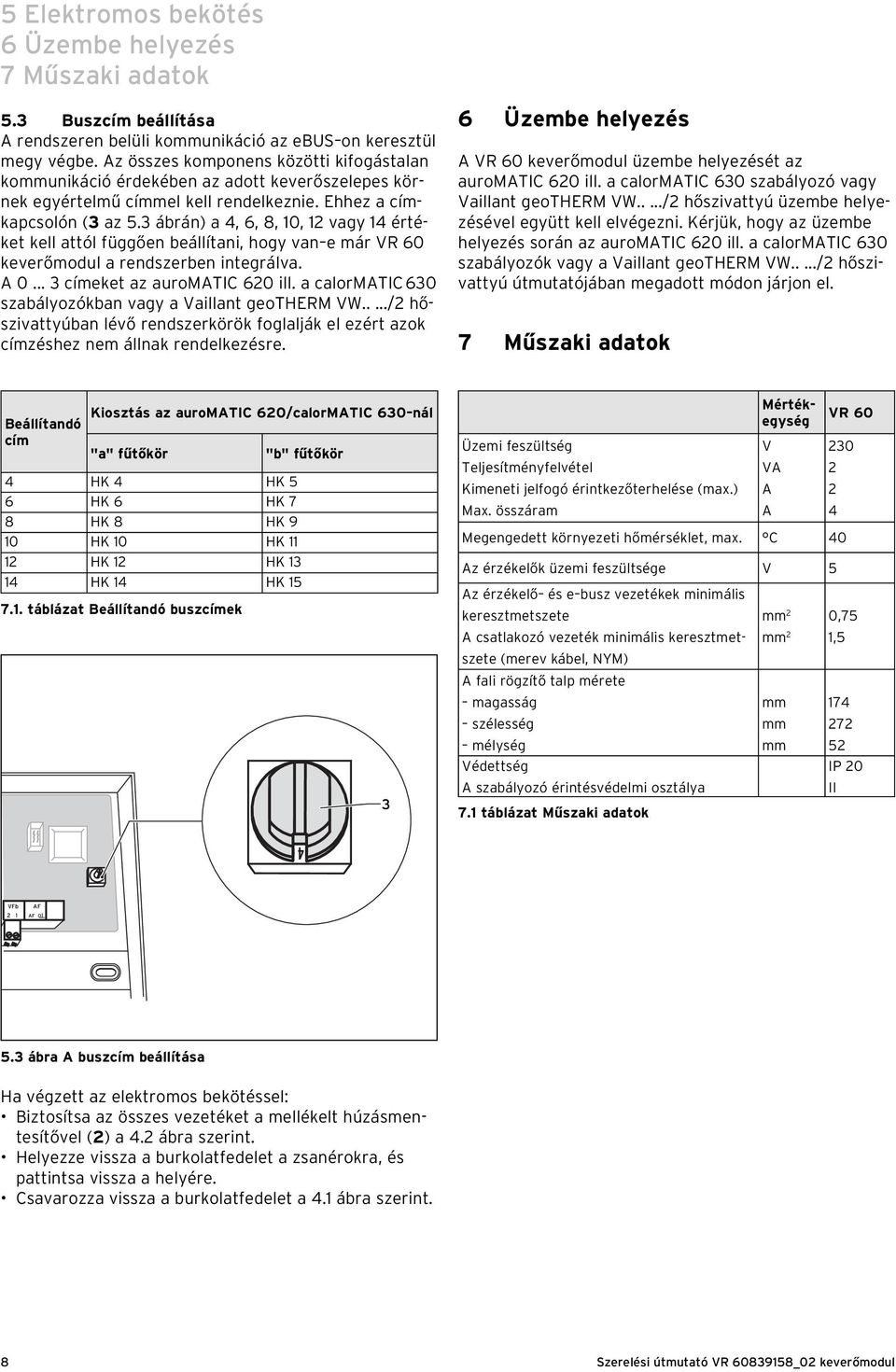 3 ábrán) a 4, 6, 8, 10, 12 vagy 14 értéket kell attól függően beállítani, hogy van e már VR 60 keverőmodul a rendszerben integrálva. A 0... 3 címeket az auromatic 620 ill.