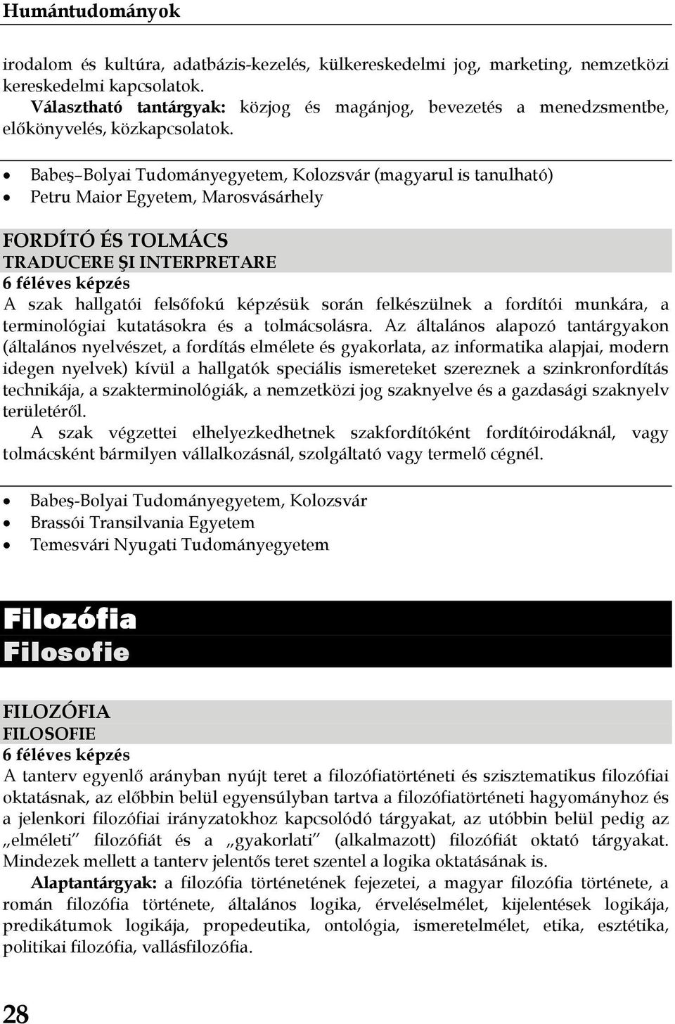 Babeş Bolyai Tudományegyetem, Kolozsvár (magyarul is tanulható) Petru Maior Egyetem, Marosvásárhely FORDÍTÓ ÉS TOLMÁCS TRADUCERE ŞI INTERPRETARE A szak hallgatói felsőfokú képzésük során felkészülnek