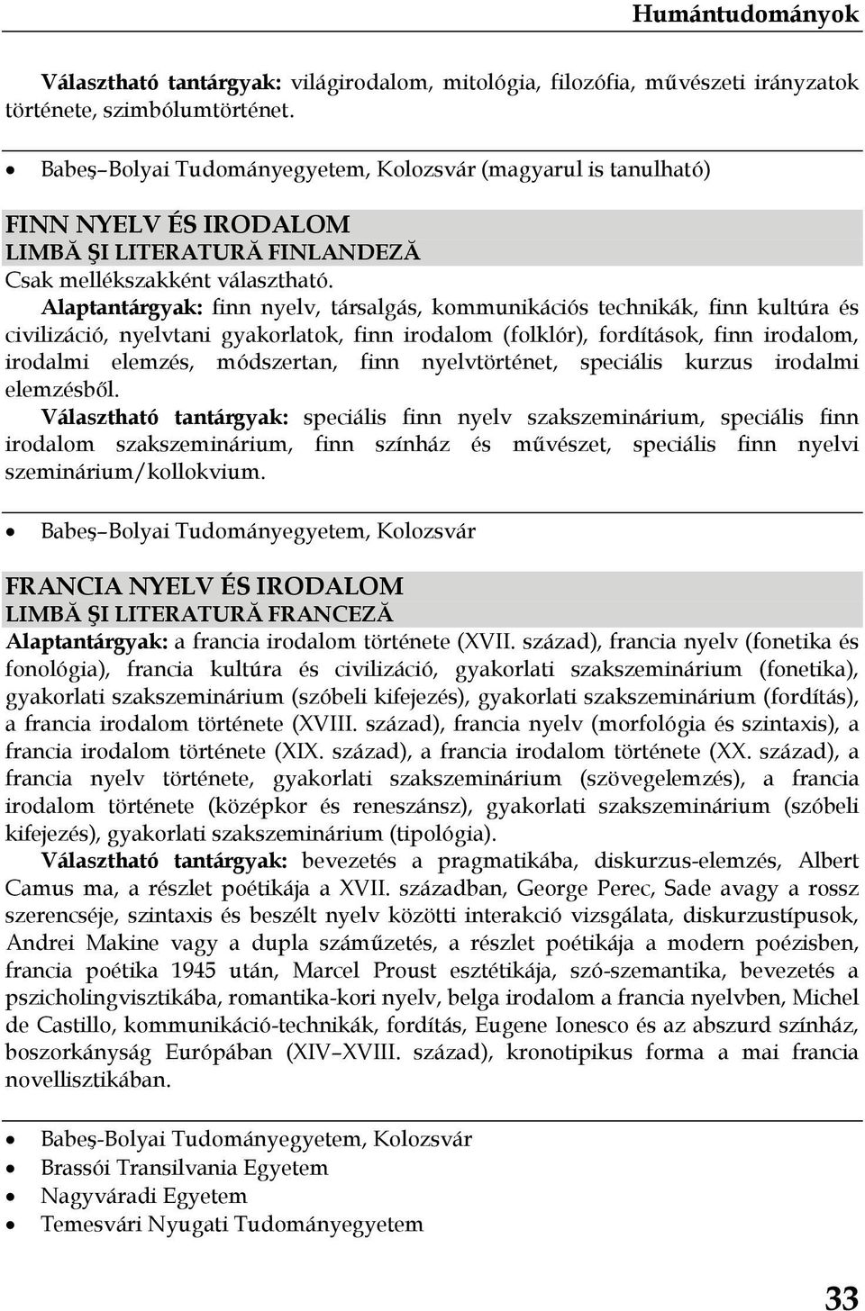 Alaptantárgyak: finn nyelv, társalgás, kommunikációs technikák, finn kultúra és civilizáció, nyelvtani gyakorlatok, finn irodalom (folklór), fordítások, finn irodalom, irodalmi elemzés, módszertan,