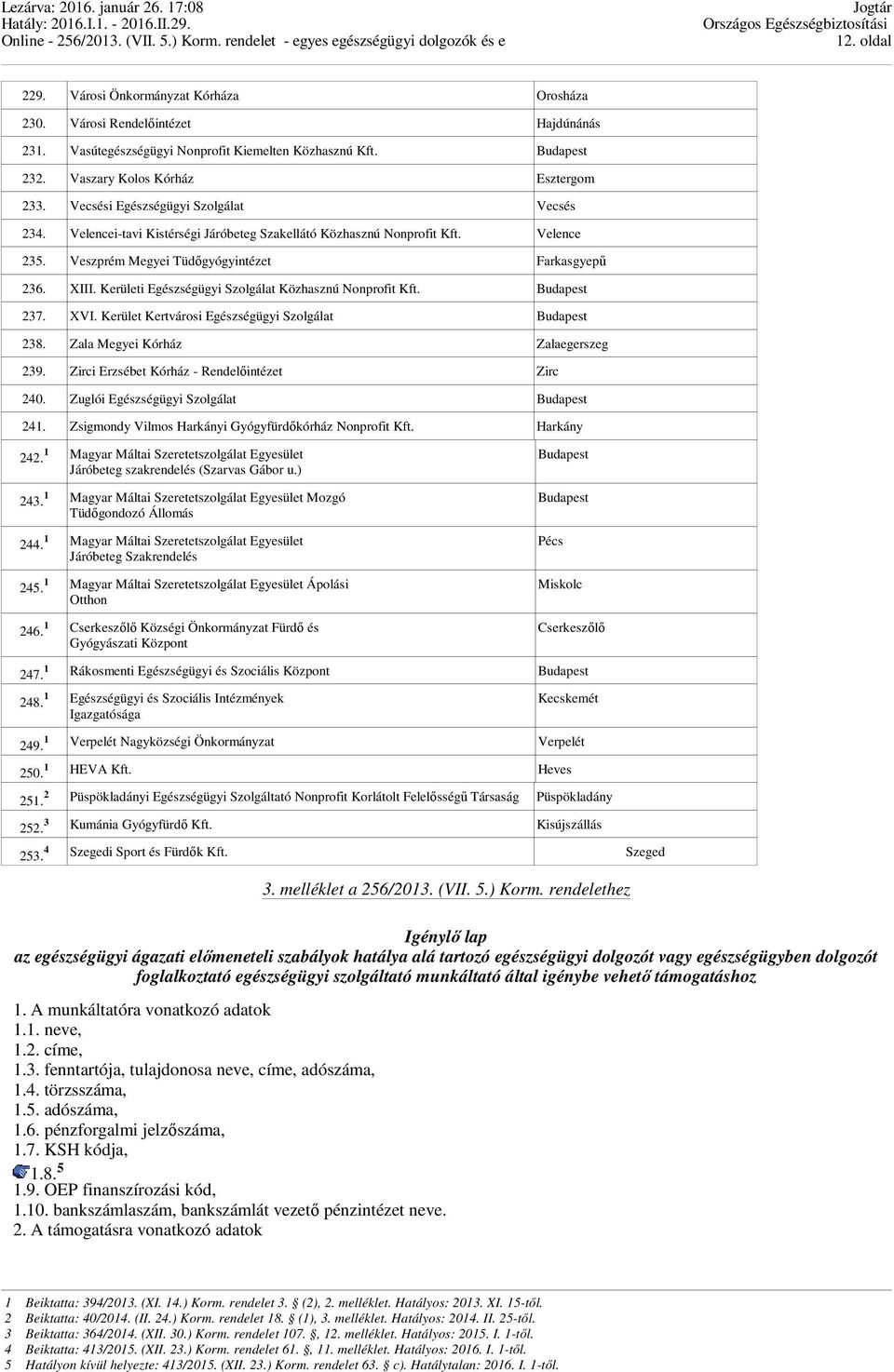 Kerületi Egészségügyi Szolgálat Közhasznú Nonprofit Kft. Budapest 237. XVI. Kerület Kertvárosi Egészségügyi Szolgálat Budapest 238. Zala Megyei Kórház Zalaegerszeg 239.