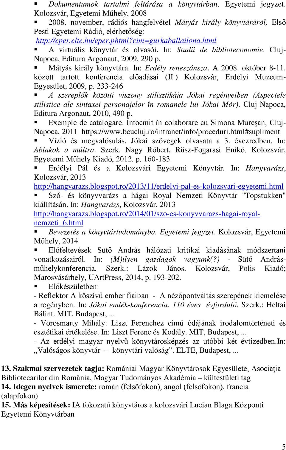 In: Studii de biblioteconomie. Cluj- Napoca, Editura Argonaut, 2009, 290 p. Mátyás király könyvtára. In: Erdély reneszánsza. A 2008. október 8-11. között tartott konferencia előadásai (II.