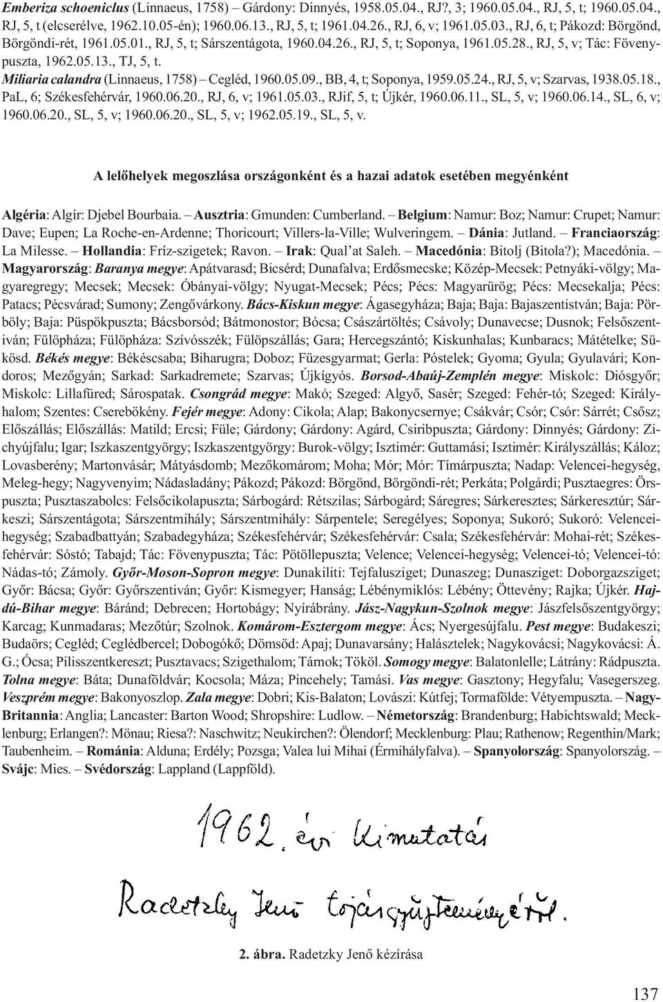 Miliaria calandra (Linnaeus, 1758) Cegléd, 1960.05.09., BB, 4, t; Soponya, 1959.05.24., RJ, 5, v; Szarvas, 1938.05.18., PaL, 6; Székesfehérvár, 1960.06.20., RJ, 6, v; 1961.05.03.