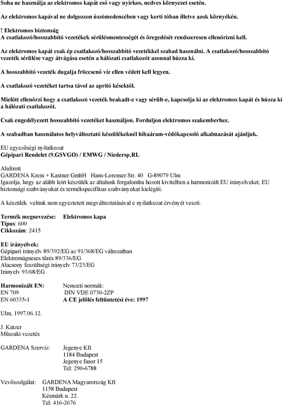 Az elektromos kapát csak ép csatlakozó/hosszabbító vezetékkel szabad használni. A csatlakozó/hosszabbító vezeték sérülése vagy átvágása esetén a hálózati csatlakozót azonnal húzza ki.