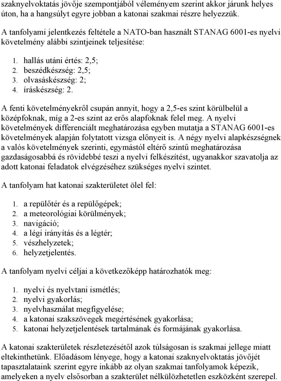 íráskészség: 2. A fenti követelményekről csupán annyit, hogy a 2,5-es szint körülbelül a középfoknak, míg a 2-es szint az erős alapfoknak felel meg.