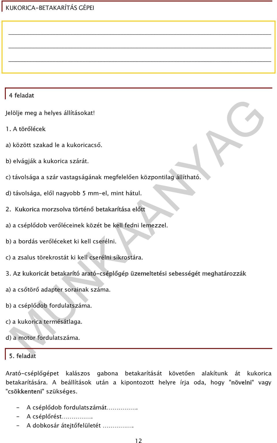 c) a zsalus törekrostát ki kell cserélni síkrostára. 3. Az kukoricát betakarító arató-cséplőgép üzemeltetési sebességét meghatározzák a) a csőtörő adapter sorainak száma. b) a cséplődob fordulatszáma.