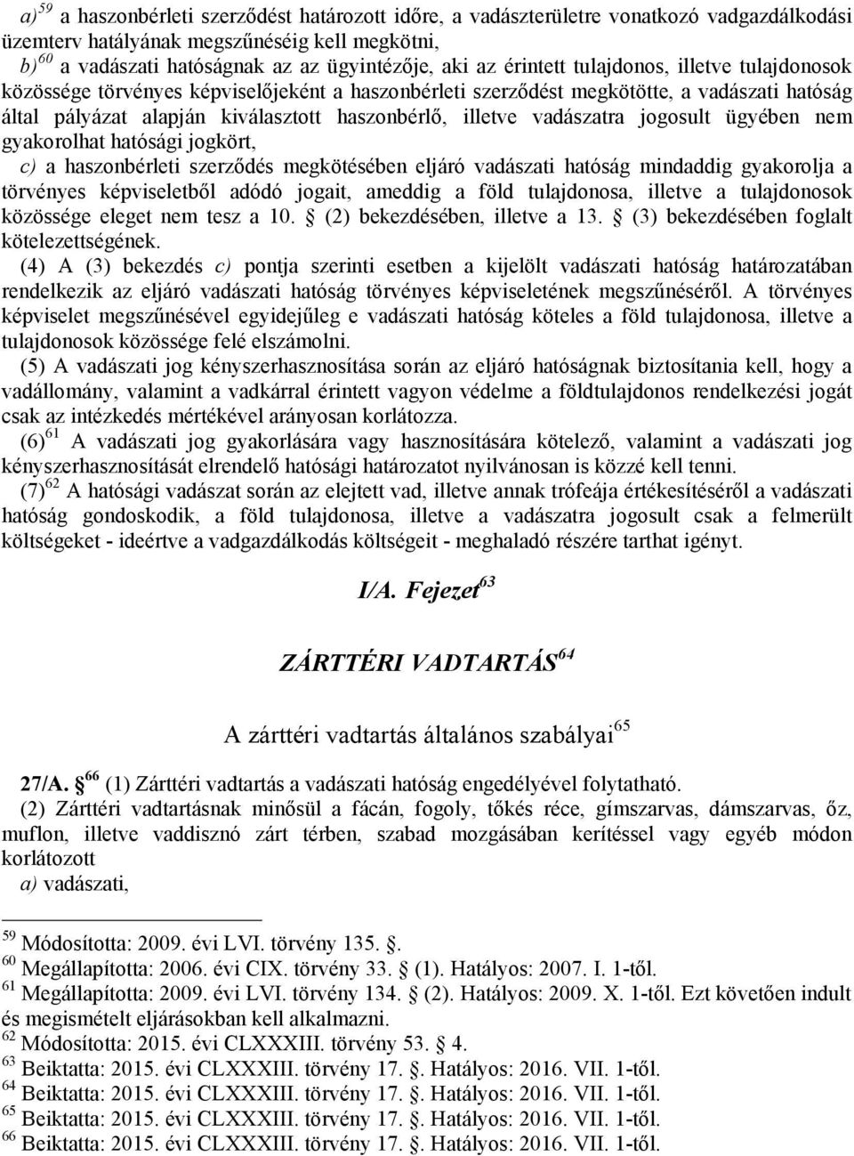 vadászatra jogosult ügyében nem gyakorolhat hatósági jogkört, c) a haszonbérleti szerződés megkötésében eljáró vadászati hatóság mindaddig gyakorolja a törvényes képviseletből adódó jogait, ameddig a