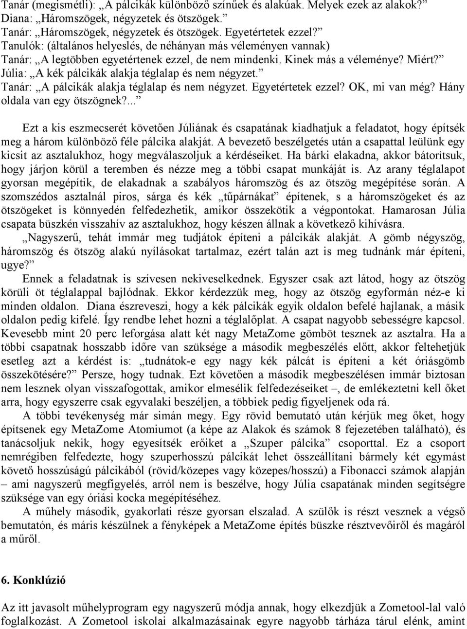 Júlia: A kék pálcikák alakja téglalap és nem négyzet. Tanár: A pálcikák alakja téglalap és nem négyzet. Egyetértetek ezzel? OK, mi van még? Hány oldala van egy ötszögnek?