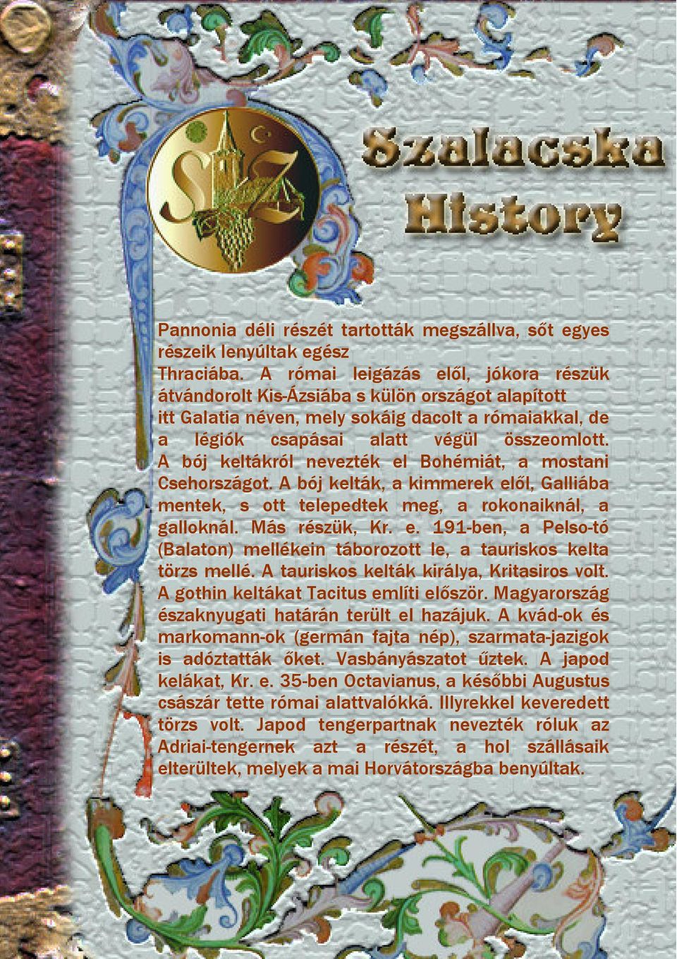 A bój keltákról nevezték el Bohémiát, a mostani Csehországot. A bój kelták, a kimmerek elől, Galliába mentek, s ott telepedtek meg, a rokonaiknál, a galloknál. Más részük, Kr. e. 191-ben, a Pelso-tó (Balaton) mellékein táborozott le, a tauriskos kelta törzs mellé.