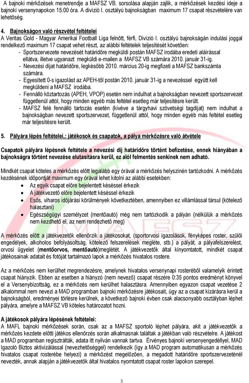 osztályú bajnokságán indulási joggal rendelkező maximum 17 csapat vehet részt, az alábbi feltételek teljesítését követően: - Sportszervezete nevezését határidőre megküldi postán MAFSZ irodába eredeti