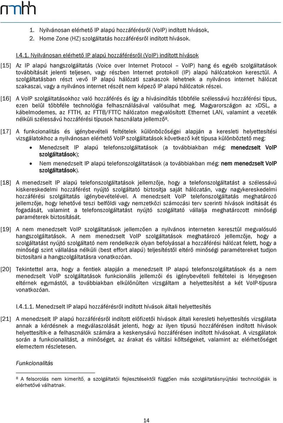 hálózatokon keresztül. A szolgáltatásban részt vevő IP alapú hálózati szakaszok lehetnek a nyilvános internet hálózat szakaszai, vagy a nyilvános internet részét nem képező IP alapú hálózatok részei.