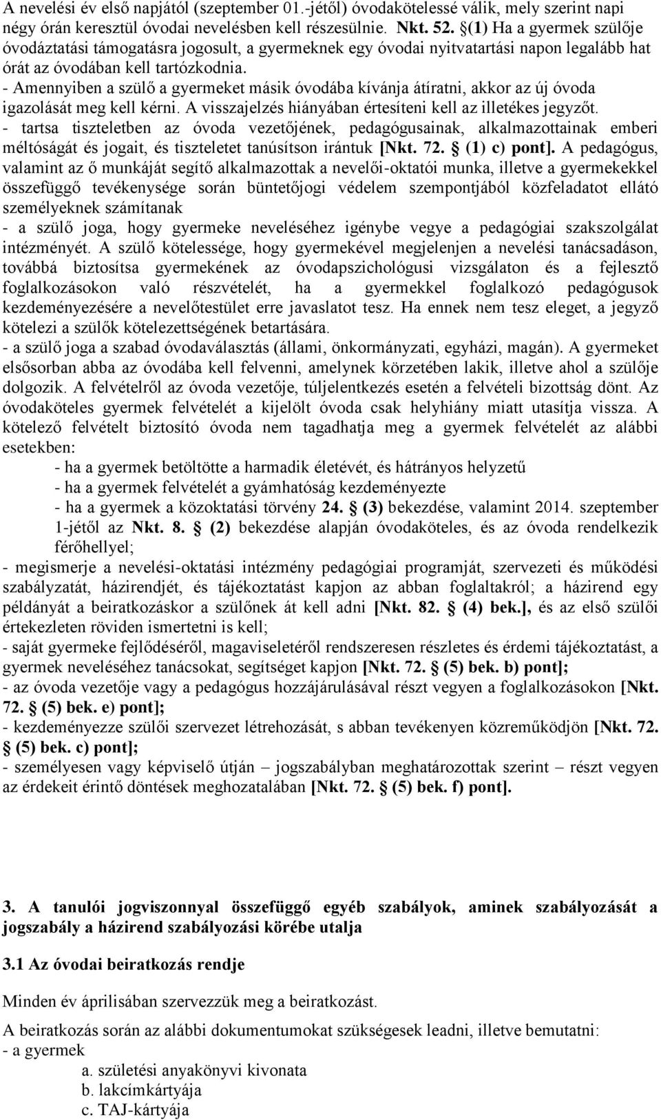 - Amennyiben a szülő a gyermeket másik óvodába kívánja átíratni, akkor az új óvoda igazolását meg kell kérni. A visszajelzés hiányában értesíteni kell az illetékes jegyzőt.